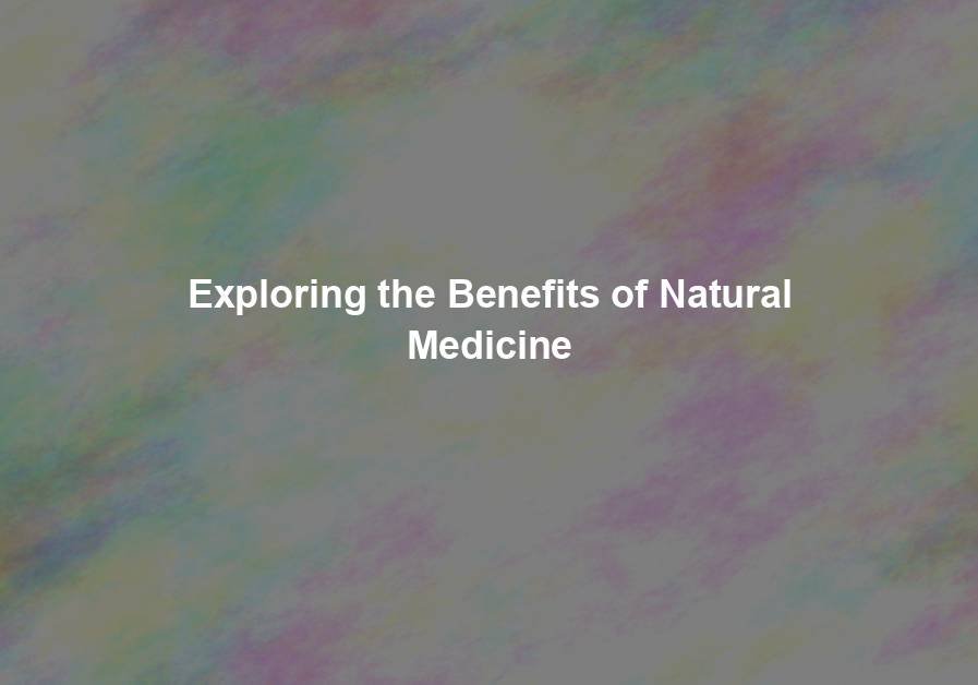Exploring the Benefits of Natural Medicine